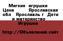 Мягкие  игрушки  › Цена ­ 500 - Ярославская обл., Ярославль г. Дети и материнство » Игрушки   